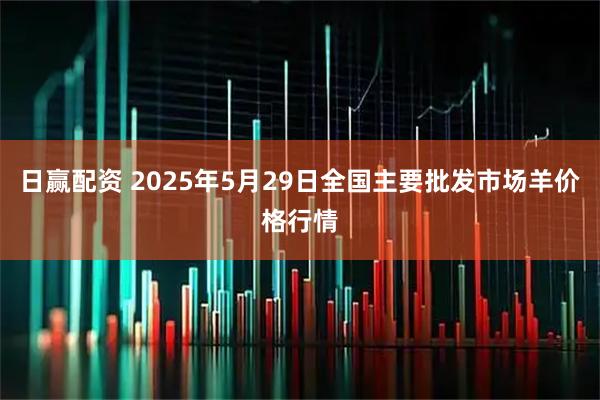 日赢配资 2025年5月29日全国主要批发市场羊价格行情