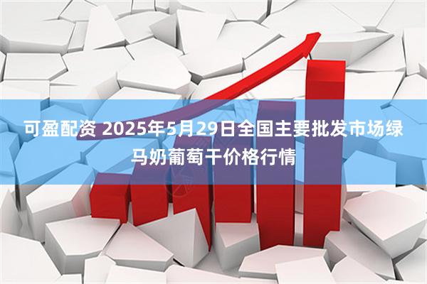 可盈配资 2025年5月29日全国主要批发市场绿马奶葡萄干价格行情
