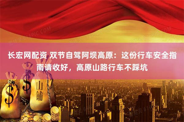 长宏网配资 双节自驾阿坝高原：这份行车安全指南请收好，高原山路行车不踩坑