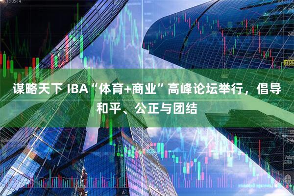谋略天下 IBA“体育+商业”高峰论坛举行，倡导和平、公正与团结