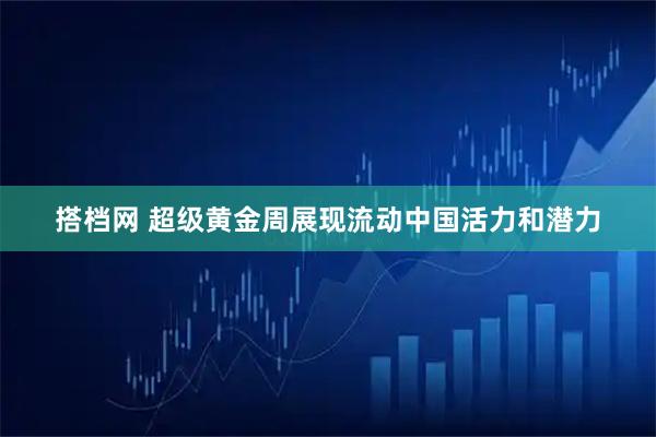 搭档网 超级黄金周展现流动中国活力和潜力