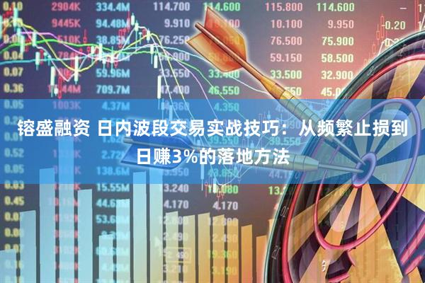 镕盛融资 日内波段交易实战技巧：从频繁止损到日赚3%的落地方法