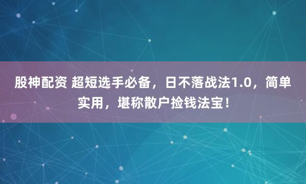 股神配资 超短选手必备，日不落战法1.0，简单实用，堪称散户捡钱法宝！