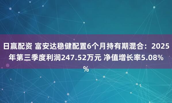 日赢配资 富安达稳健配置6个月持有期混合：2025年第三季度利润247.52万元 净值增长率5.08%