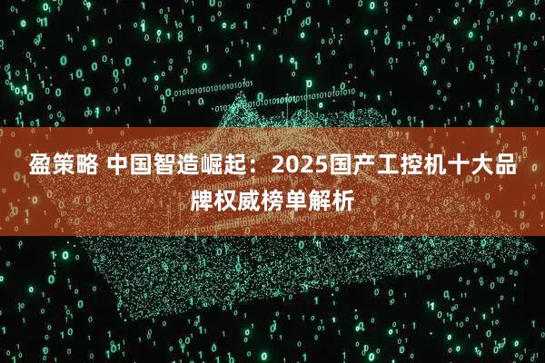 盈策略 中国智造崛起：2025国产工控机十大品牌权威榜单解析