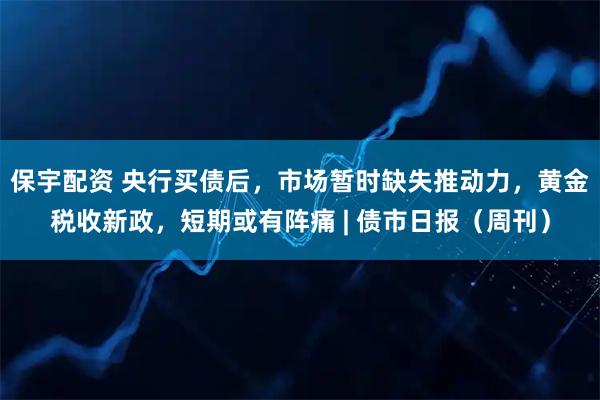 保宇配资 央行买债后，市场暂时缺失推动力，黄金税收新政，短期或有阵痛 | 债市日报（周刊）