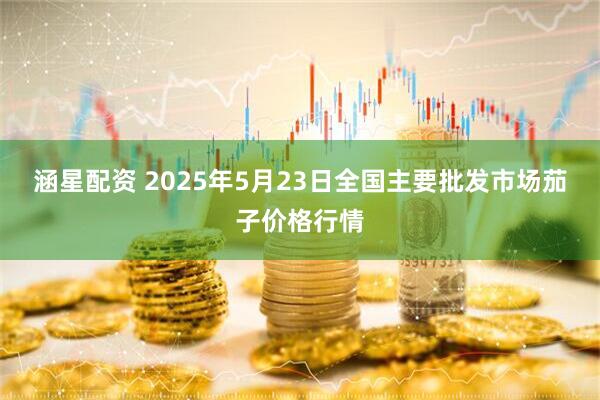 涵星配资 2025年5月23日全国主要批发市场茄子价格行情