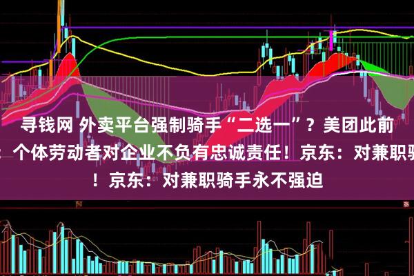 寻钱网 外卖平台强制骑手“二选一”？美团此前已辟谣 专家：个体劳动者对企业不负有忠诚责任！京东：对兼职骑手永不强迫