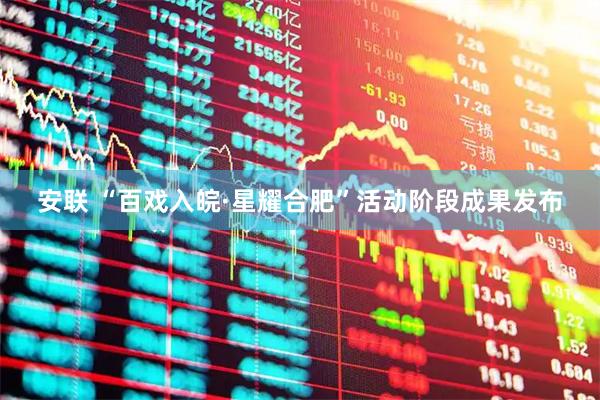 安联 “百戏入皖·星耀合肥”活动阶段成果发布