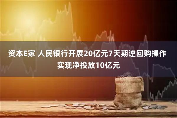 资本E家 人民银行开展20亿元7天期逆回购操作 实现净投放10亿元